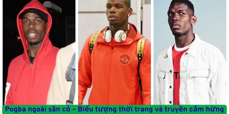 Pogba ngoài sân cỏ – Biểu tượng thời trang và truyền cảm hứng