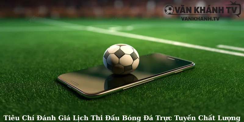 Tiêu Chí Đánh Giá Lịch Thi Đấu Bóng Đá Trực Tuyến Chất Lượng