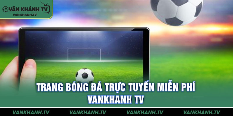 Trang bóng đá trực tuyến miễn phí Vankhanh TV