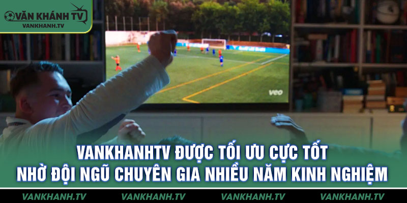 VankhanhTV được tối ưu cực tốt nhờ đội ngũ chuyên gia nhiều năm kinh nghiệm